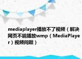 mediaplayer播放不了視頻（解決網(wǎng)頁不能播放wmp（MediaPlayer）視頻問題）