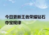 今日更新王者榮耀鉆石奪寶規(guī)律