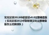 實(shí)況足球2013中超亞冠v8.0完整硬盤版（實(shí)況足球2013中超聯(lián)賽漢化完整硬盤版怎么切換球隊(duì)）