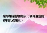領(lǐng)導(dǎo)想潛你的暗示（領(lǐng)導(dǎo)潛規(guī)則你的幾點(diǎn)暗示）