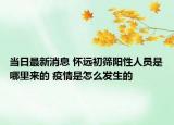 當(dāng)日最新消息 懷遠(yuǎn)初篩陽(yáng)性人員是哪里來(lái)的 疫情是怎么發(fā)生的