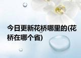 今日更新花橋哪里的(花橋在哪個省)