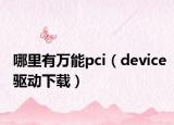 哪里有萬能pci（device驅(qū)動下載）