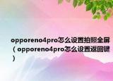 opporeno4pro怎么設置拍照全屏（opporeno4pro怎么設置返回鍵）