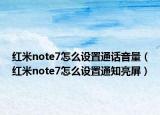 紅米note7怎么設(shè)置通話音量（紅米note7怎么設(shè)置通知亮屏）
