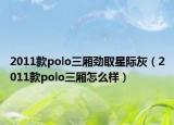 2011款polo三廂勁取星際灰（2011款polo三廂怎么樣）