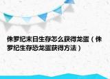 侏羅紀(jì)末日生存怎么獲得龍蛋（侏羅紀(jì)生存恐龍蛋獲得方法）