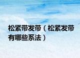 松緊帶發(fā)帶（松緊發(fā)帶有哪些系法）