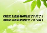 微信怎么查養(yǎng)老保險交了幾年了（微信怎么查養(yǎng)老保險交了多少年）