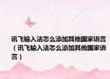 訊飛輸入法怎么添加其他國家語言（訊飛輸入法怎么添加其他國家語言）