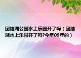 團結湖公園水上樂園開了嗎（團結湖水上樂園開了嗎?今年09年的）
