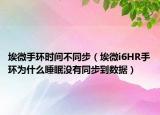 埃微手環(huán)時(shí)間不同步（埃微i6HR手環(huán)為什么睡眠沒有同步到數(shù)據(jù)）