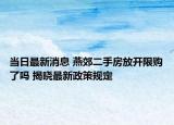 當日最新消息 燕郊二手房放開限購了嗎 揭曉最新政策規(guī)定