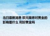當(dāng)日最新消息 歐元降息對(duì)黃金的影響是什么 利好黃金嗎