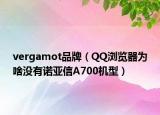 vergamot品牌（QQ瀏覽器為啥沒(méi)有諾亞信A700機(jī)型）