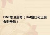 DNF怎么封號(hào)（dnf窗口化工具會(huì)封號(hào)嗎）