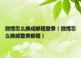 微博怎么換成郵箱登錄（微博怎么換掉登錄郵箱）