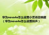 華為nova4e怎么設置小藝語音喚醒（華為nova4e怎么設置鈴聲）