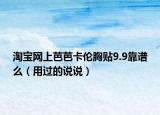 淘寶網(wǎng)上芭芭卡倫胸貼9.9靠譜么（用過的說說）
