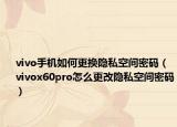 vivo手機如何更換隱私空間密碼（vivox60pro怎么更改隱私空間密碼）