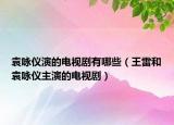 袁詠儀演的電視劇有哪些（王雷和袁詠儀主演的電視劇）