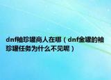 dnf袖珍罐商人在哪（dnf金罐的袖珍罐任務為什么不見呢）