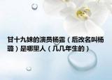 甘十九妹的演員楊露（后改名叫楊璐）是哪里人（幾幾年生的）