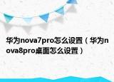 華為nova7pro怎么設置（華為nova8pro桌面怎么設置）