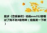 跪求《戀愛暴君》動畫ova312都看過了找不到3誰有?。ńo我發(fā)一下唄）