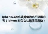 iphone13怎么讓微信消息不顯示內容（iphone13怎么讓微信只震動）