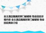 業(yè)主酒店隔離時(shí)家門(mén)被破鎖 物業(yè)回應(yīng)詳細(xì)內(nèi)容 業(yè)主酒店隔離時(shí)家門(mén)被破鎖 物業(yè)回應(yīng)具體介紹
