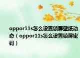 oppor11s怎么設(shè)置鎖屏壁紙動(dòng)態(tài)（oppor11s怎么設(shè)置鎖屏密碼）