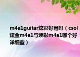 m4a1guitar炫彩好用嗎（csol炫金m4a1與煥彩m4a1哪個好詳細些）