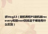 求htcg13（刷機(jī)教程PS刷機(jī)刷recovery和刷root到底是干嘛地有什么區(qū)別）