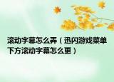 滾動字幕怎么弄（迅閃游戲菜單下方滾動字幕怎么更）