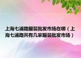 上海七浦路服裝批發(fā)市場在哪（上海七浦路共有幾家服裝批發(fā)市場）