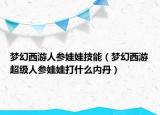 夢幻西游人參娃娃技能（夢幻西游超級人參娃娃打什么內(nèi)丹）