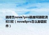 鍗庝負nova7pro鎬庢牱鍗歌澆杞歡（nova8pro怎么卸載軟件）