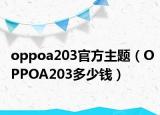 oppoa203官方主題（OPPOA203多少錢）