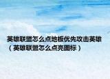 英雄聯(lián)盟怎么點地板優(yōu)先攻擊英雄（英雄聯(lián)盟怎么點亮圖標(biāo)）