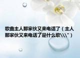 歌曲主人那家伙又來(lái)電話了（主人那家伙又來(lái)電話了是什么歌\