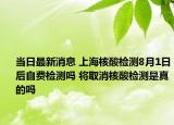 當(dāng)日最新消息 上海核酸檢測(cè)8月1日后自費(fèi)檢測(cè)嗎 將取消核酸檢測(cè)是真的嗎