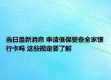 當(dāng)日最新消息 申請(qǐng)低保要查全家銀行卡嗎 這些規(guī)定要了解