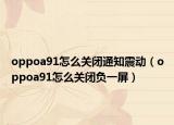 oppoa91怎么關閉通知震動（oppoa91怎么關閉負一屏）