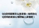 QQ空間回復(fù)怎么發(fā)表情（如何在QQ空間的發(fā)表心情時輸入表情?。? /></span></a>
                        <h2><a href=