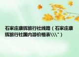 石家莊康輝旅行社線路（石家莊康輝旅行社國內(nèi)游價格表\