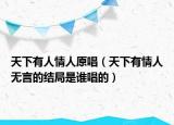 天下有人情人原唱（天下有情人無言的結(jié)局是誰唱的）