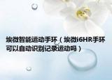 埃微智能運(yùn)動(dòng)手環(huán)（埃微i6HR手環(huán)可以自動(dòng)識(shí)別記錄運(yùn)動(dòng)嗎）