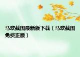 馬歡截圖最新版下載（馬歡截圖免費(fèi)正版）