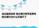 當(dāng)日最新消息 微眾銀行有手續(xù)費(fèi)嗎 微眾銀行為什么開通不了